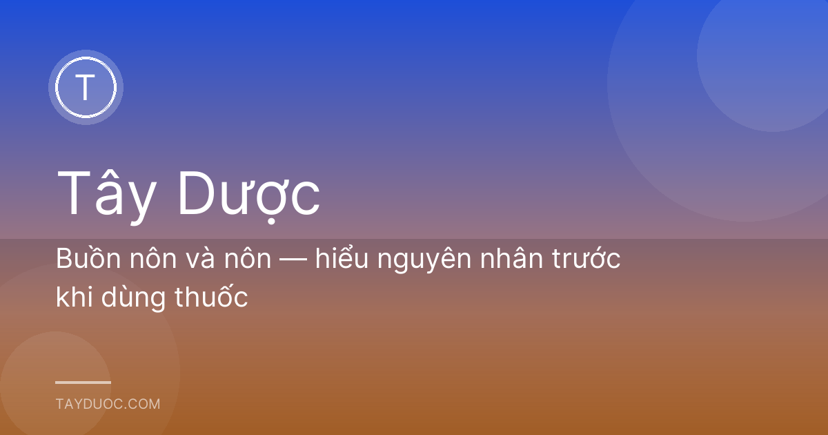 Buồn nôn và nôn — hiểu nguyên nhân trước khi dùng thuốc