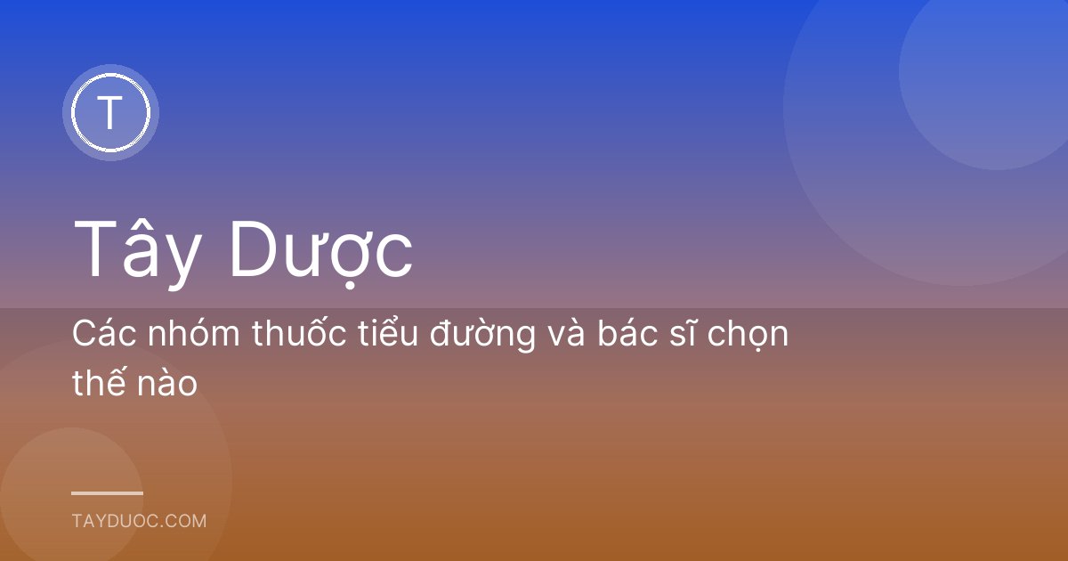 Các nhóm thuốc tiểu đường và bác sĩ chọn thế nào