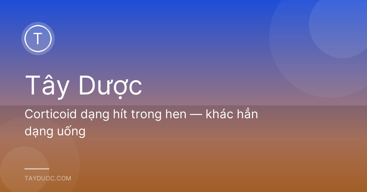 Corticoid dạng hít trong hen — khác hẳn dạng uống