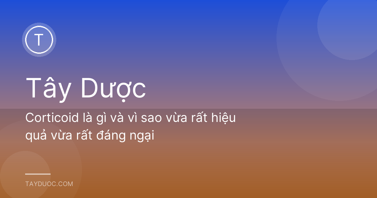 Corticoid là gì và vì sao vừa rất hiệu quả vừa rất đáng ngại