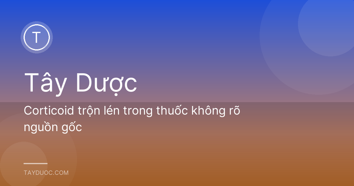 Corticoid trộn lén trong thuốc không rõ nguồn gốc