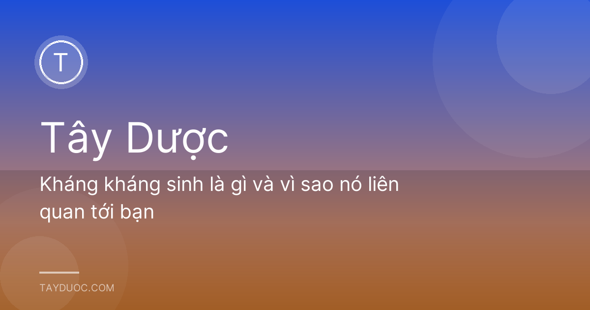 Kháng kháng sinh là gì và vì sao nó liên quan tới bạn