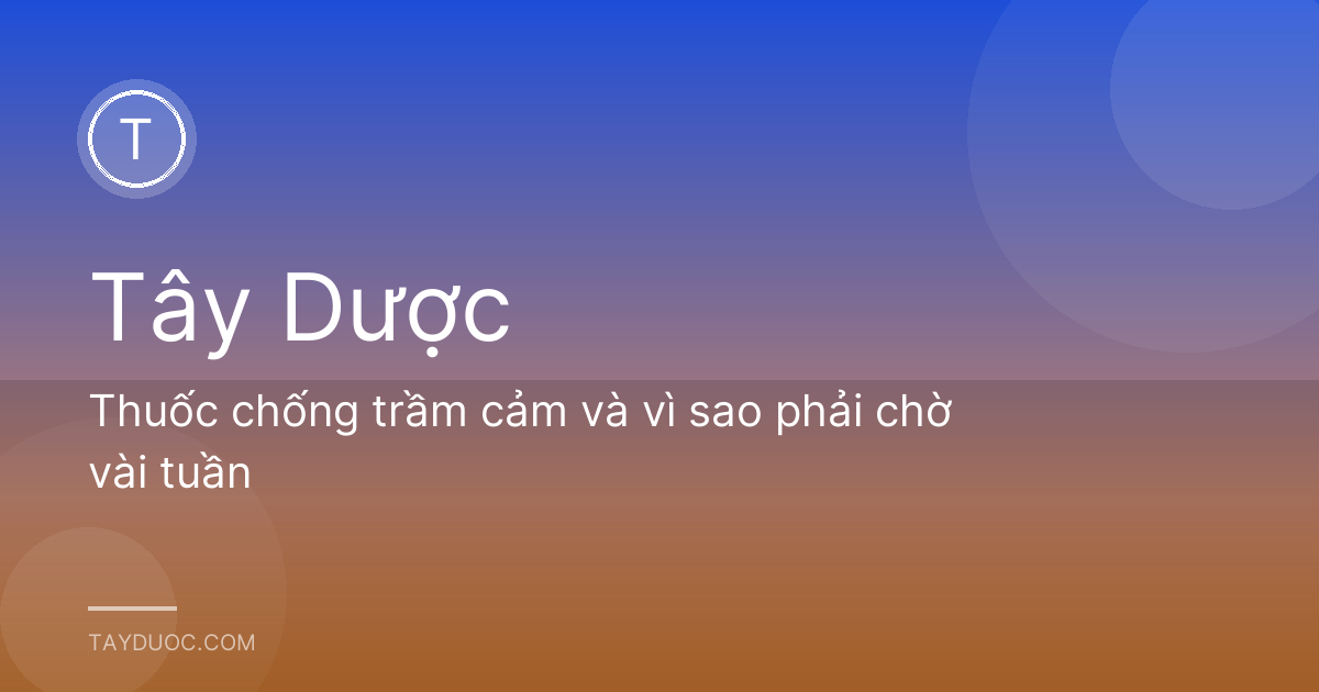 Thuốc chống trầm cảm và vì sao phải chờ vài tuần