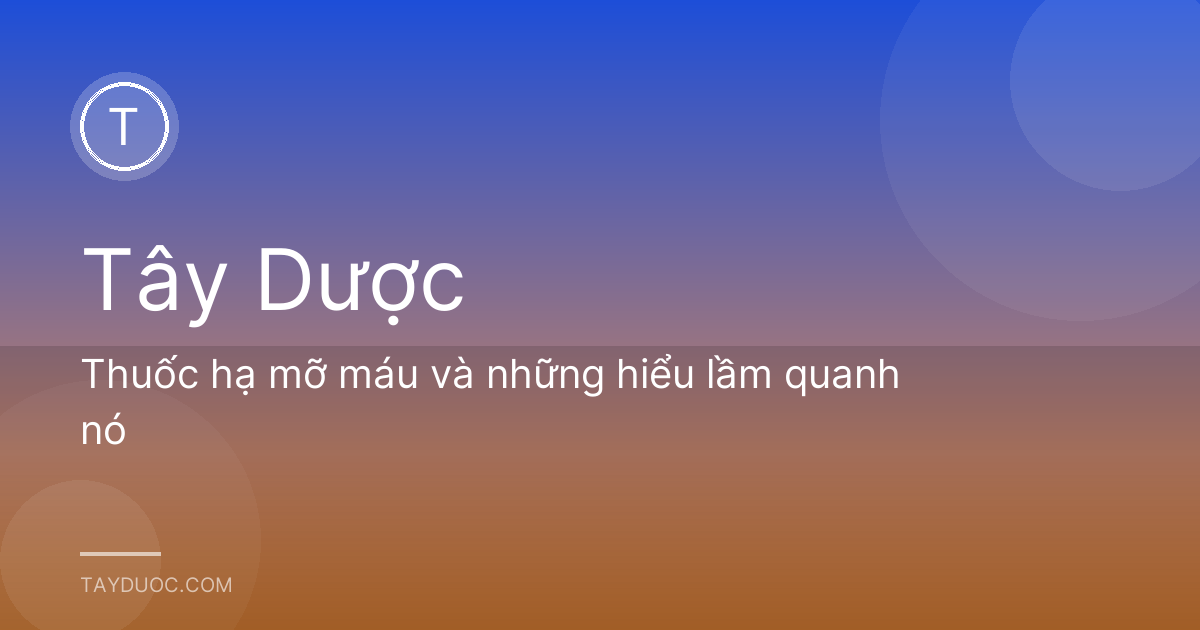 Thuốc hạ mỡ máu và những hiểu lầm quanh nó