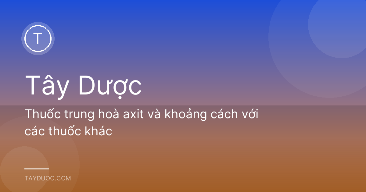 Thuốc trung hoà axit và khoảng cách với các thuốc khác