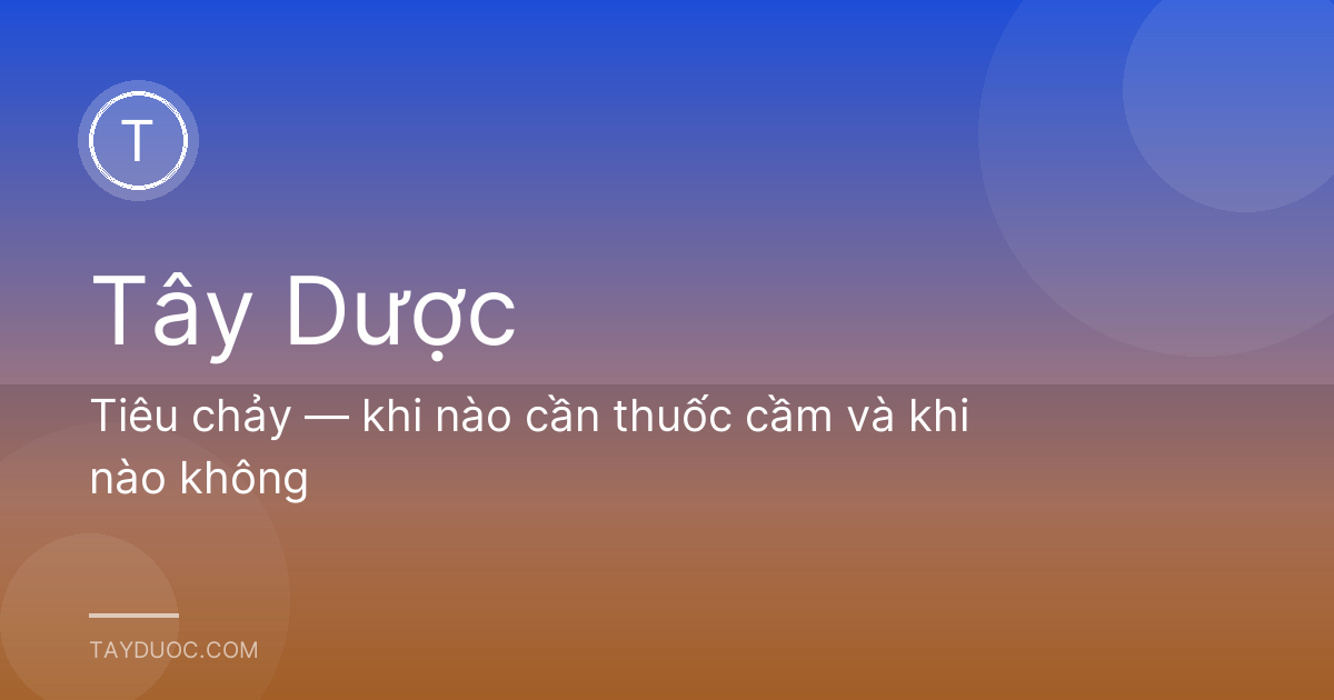 Tiêu chảy — khi nào cần thuốc cầm và khi nào không