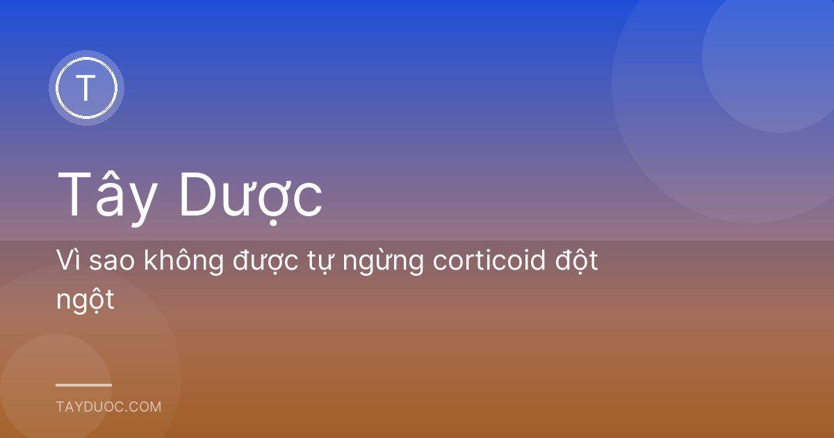 Vì sao không được tự ngừng corticoid đột ngột