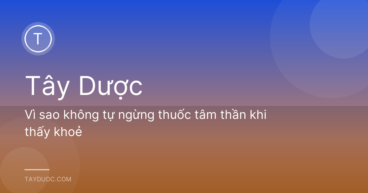 Vì sao không tự ngừng thuốc tâm thần khi thấy khoẻ