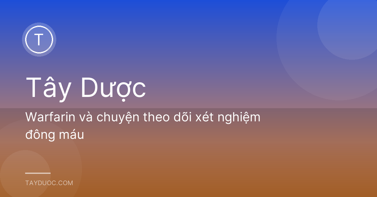 Warfarin và chuyện theo dõi xét nghiệm đông máu